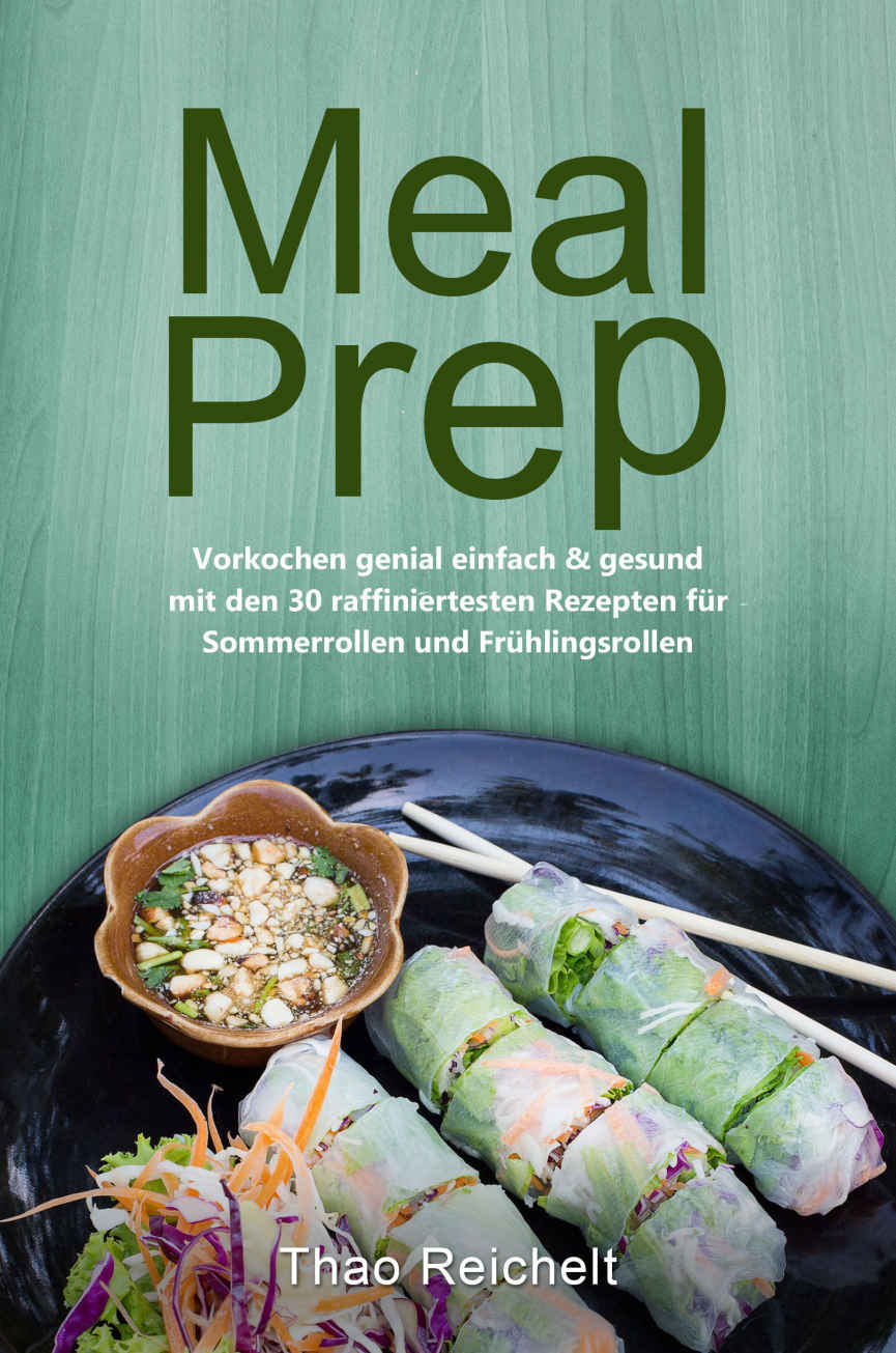 Meal Prep: Vorkochen Genial Einfach and Gesund Mit Den 30 Raffiniertesten Rezepten Für Sommerrollen und Frühlingsrollen