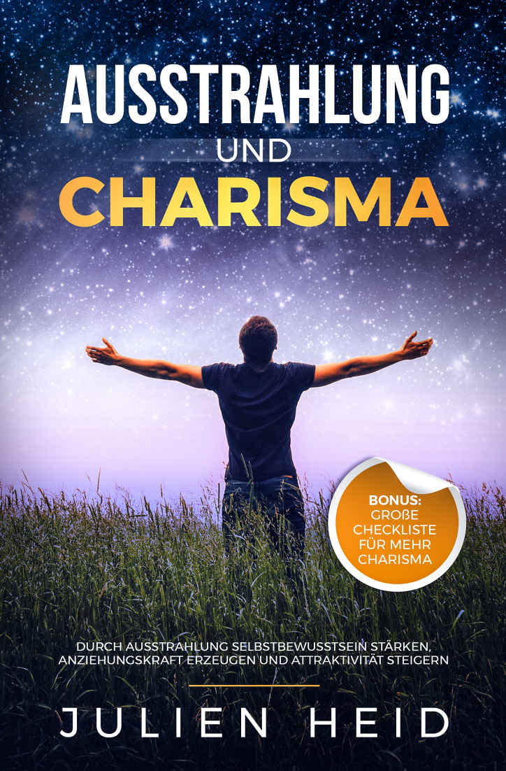 Ausstrahlung und Charisma: Durch Ausstrahlung Selbstbewusstsein Stärken, Anziehungskraft Erzeugen und Attraktivität Steigern - BONUS: Große Checkliste Für Mehr Charisma
