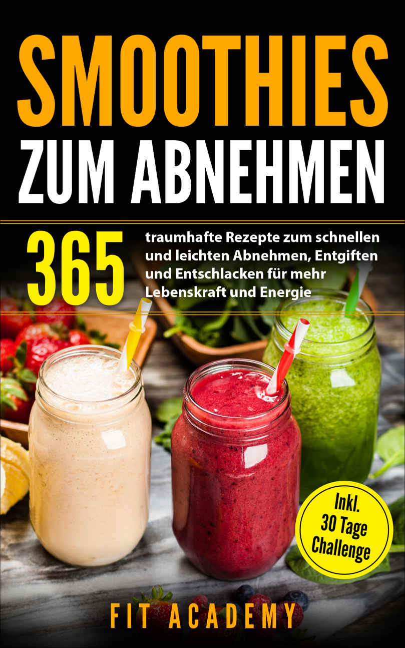 Smoothies Zum Abnehmen: 365 Traumhafte Rezepte Zum Schnellen und Leichten Abnehmen, Entgiften und Entschlacken Für Mehr Lebenskraft und Energie | Inkl. 30 Tage Challenge
