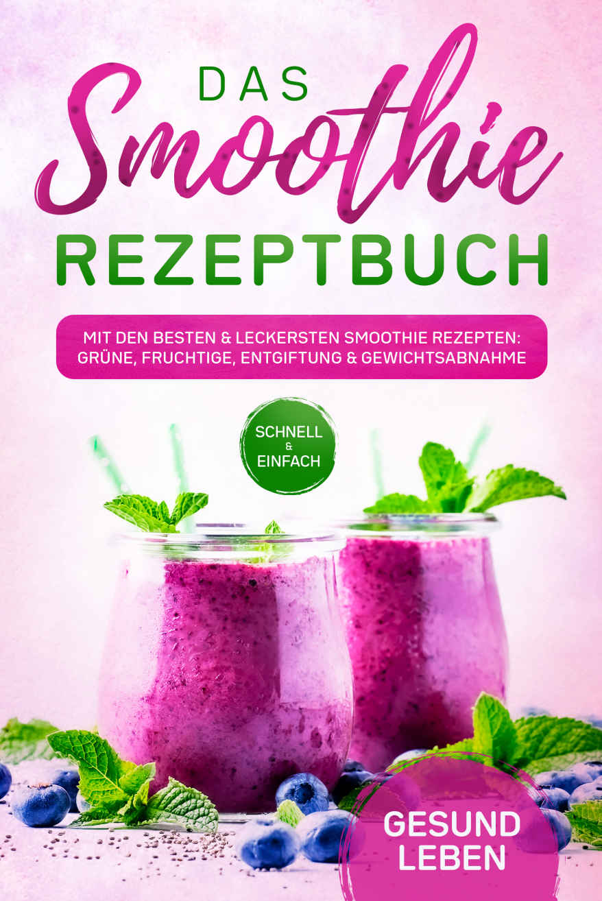 Das Smoothie Rezeptbuch: Mit Den Besten and Leckersten Smoothie Rezepten: Grüne, Fruchtige, Entgiftung and Gewichtsabnahme - Für Mehr Mehr Lebenskraft and Energie