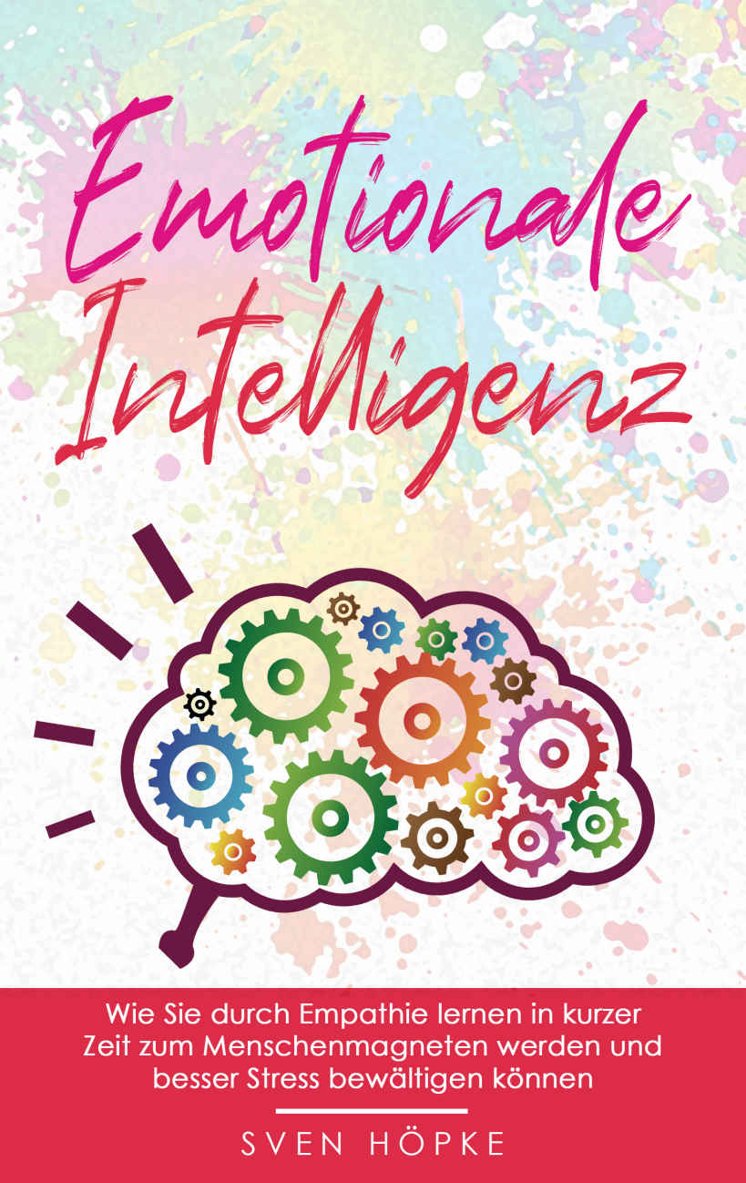 Emotionale Intelligenz: Wie Sie Durch Empathie Lernen in Kurzer Zeit Zum Menschenmagneten Werden und Besser Stress Bewältigen Können