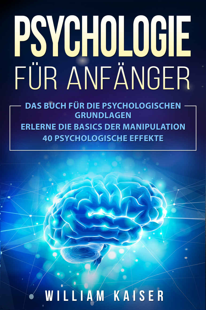 Psychologie Für Anfänger: Das Buch Für Die Psychologischen Grundlagen. Erlerne Die Basics der Manipulation. 40 Psychologische Effekte