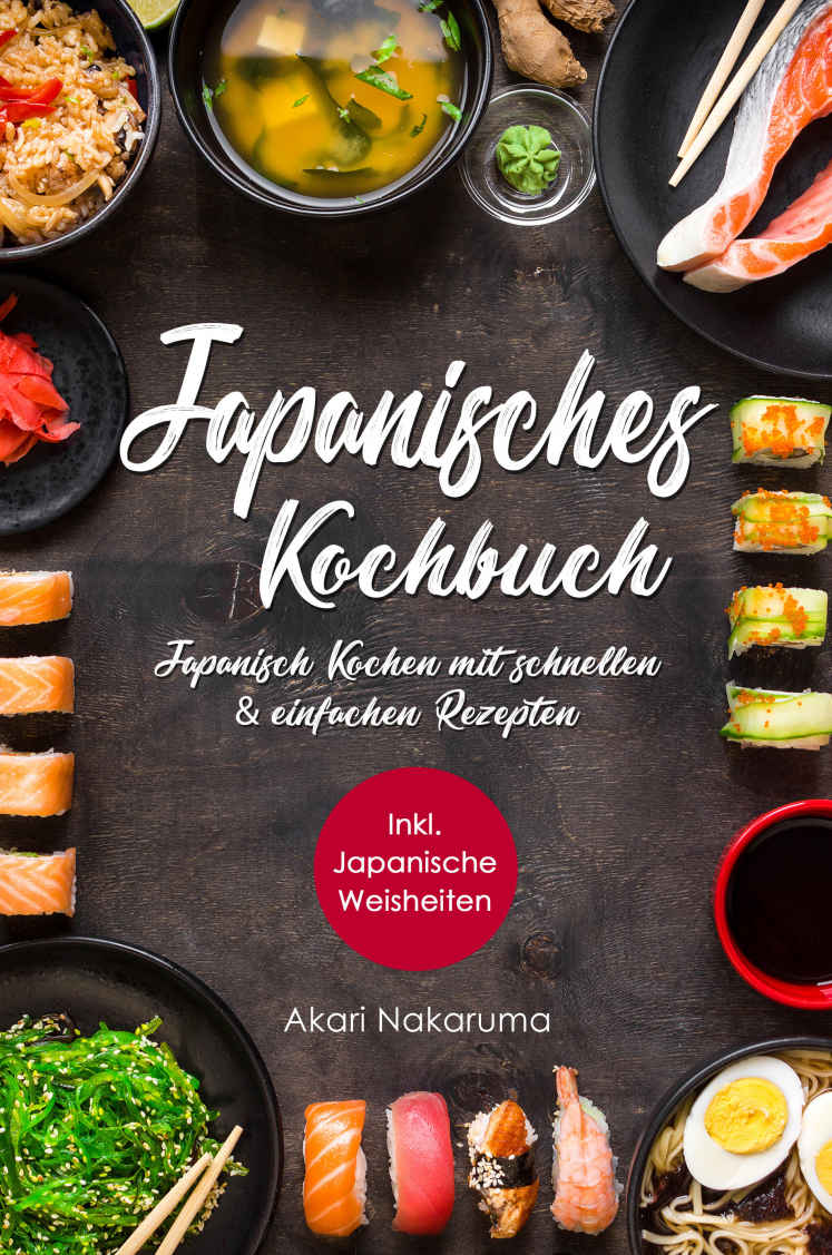 Japanisches Kochbuch: Japanisch Kochen Mit Schnellen and Einfachen Rezepten | Entdecke Die Einzigartigkeit Japanischer Küche: Von Traditioneller Dashi-Suppe über Ramen-Nudeln Bismo Dernem Sushi| Inkl. Japanische Weisheiten Aus Dem Land der Aufgehenden Sonne