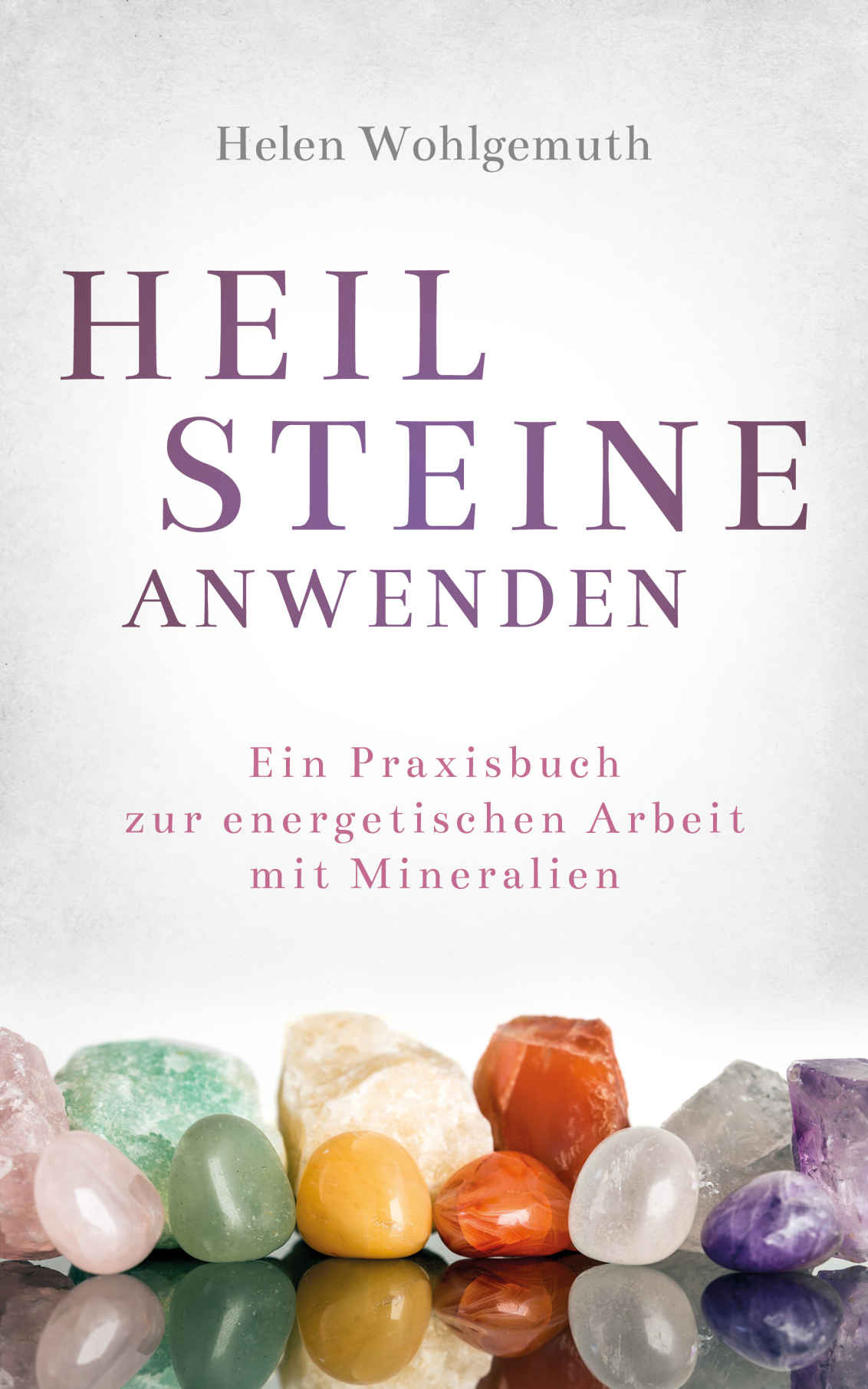Heilsteine Anwenden: Ein Praxisbuch Zur Energetischen Arbeit Mit Mineralien